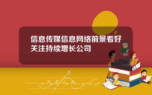 信息传媒信息网络前景看好关注持续增长公司