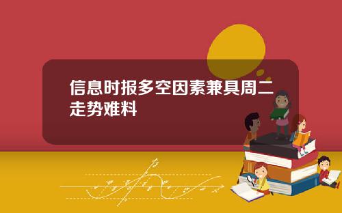信息时报多空因素兼具周二走势难料 信息时报多空因素兼具周二走势难料