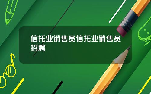 信托业销售员信托业销售员招聘