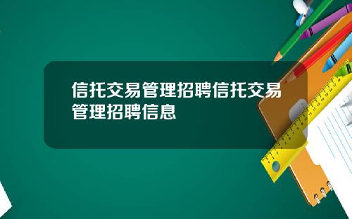 信托交易管理招聘信托交易管理招聘信息 信托交易管理招聘信托交易管理招聘信息