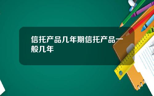 信托产品几年期信托产品一般几年