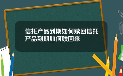 信托产品到期如何赎回信托产品到期如何赎回来