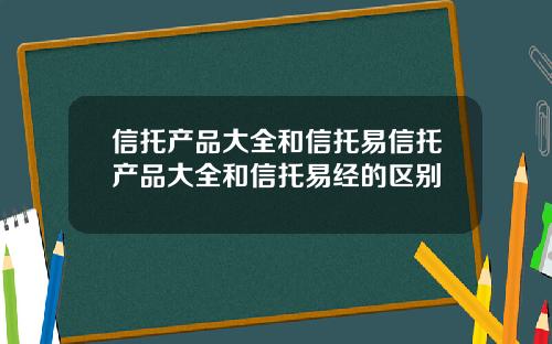 信托产品大全和信托易信托产品大全和信托易经的区别