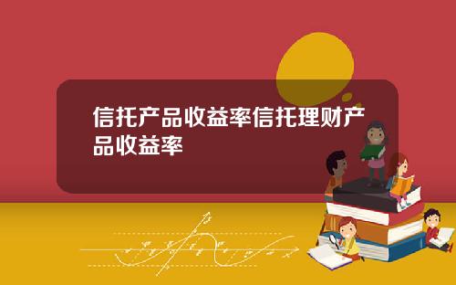 信托产品收益率信托理财产品收益率