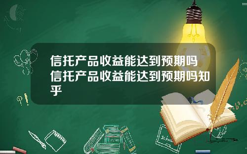 信托产品收益能达到预期吗信托产品收益能达到预期吗知乎