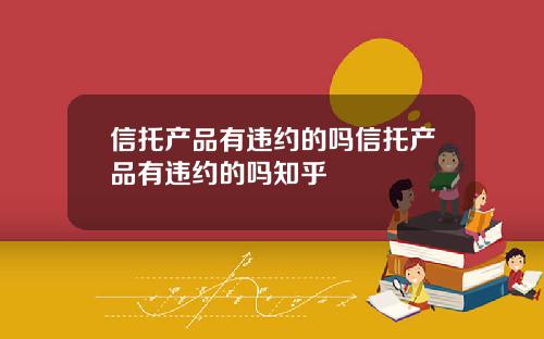 信托产品有违约的吗信托产品有违约的吗知乎