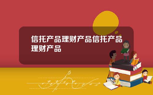 信托产品理财产品信托产品理财产品
