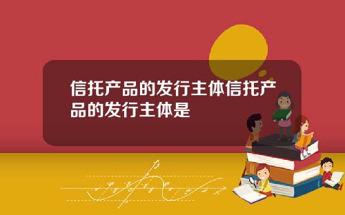 信托产品的发行主体信托产品的发行主体是