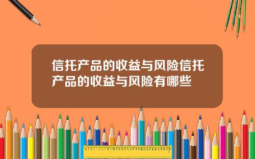 信托产品的收益与风险信托产品的收益与风险有哪些