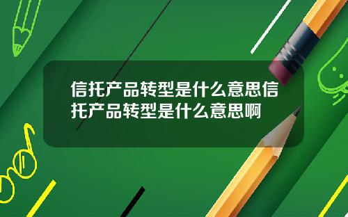 信托产品转型是什么意思信托产品转型是什么意思啊