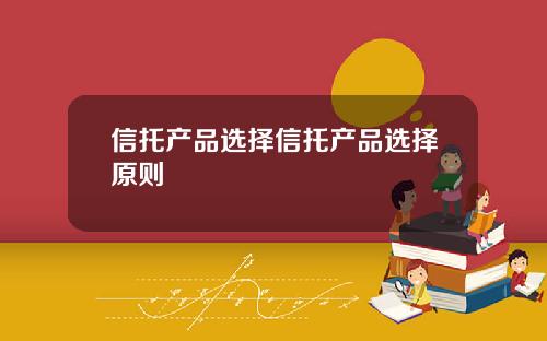 信托产品选择信托产品选择原则