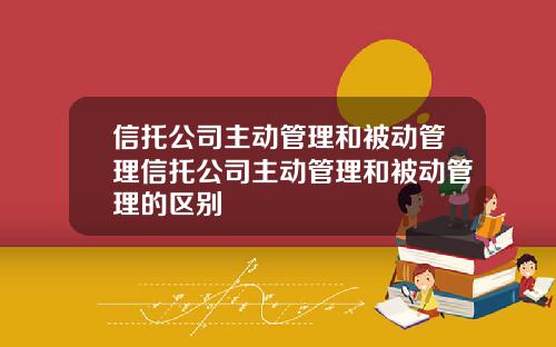 信托公司主动管理和被动管理信托公司主动管理和被动管理的区别
