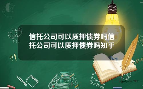 信托公司可以质押债券吗信托公司可以质押债券吗知乎