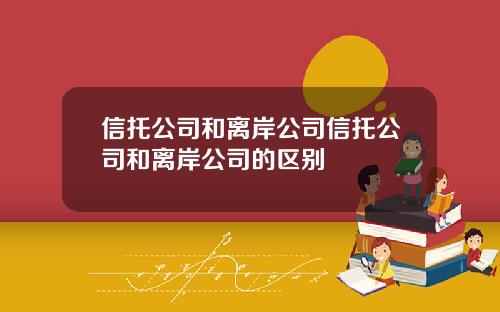 信托公司和离岸公司信托公司和离岸公司的区别