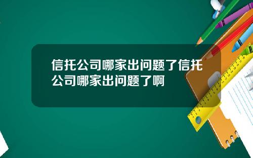 信托公司哪家出问题了信托公司哪家出问题了啊