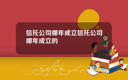 信托公司哪年成立信托公司哪年成立的