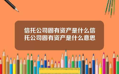 信托公司固有资产是什么信托公司固有资产是什么意思