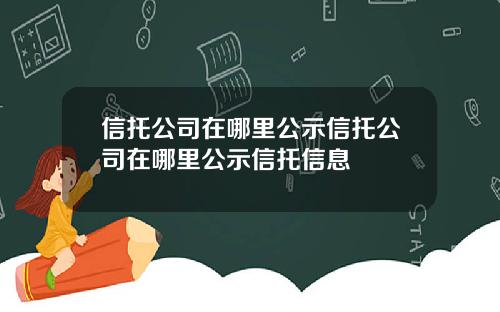 信托公司在哪里公示信托公司在哪里公示信托信息