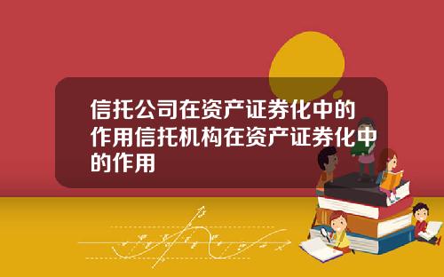 信托公司在资产证券化中的作用信托机构在资产证券化中的作用