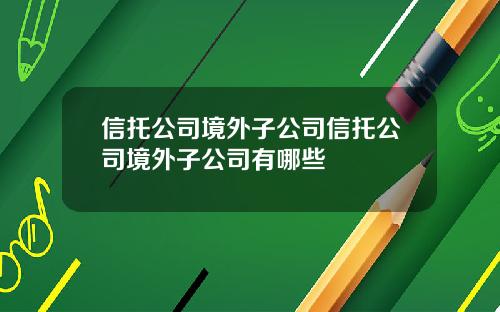 信托公司境外子公司信托公司境外子公司有哪些