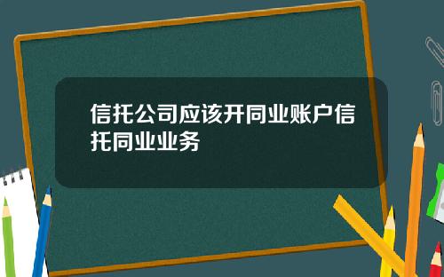 信托公司应该开同业账户信托同业业务
