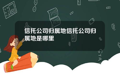 信托公司归属地信托公司归属地是哪里