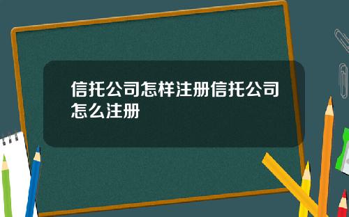 信托公司怎样注册信托公司怎么注册