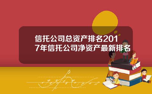 信托公司总资产排名2017年信托公司净资产最新排名