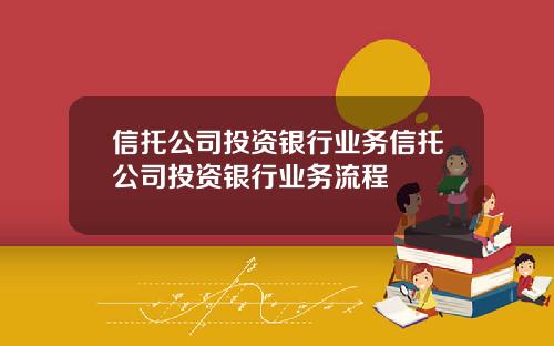 信托公司投资银行业务信托公司投资银行业务流程