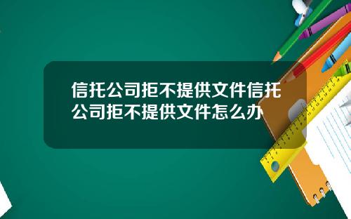 信托公司拒不提供文件信托公司拒不提供文件怎么办