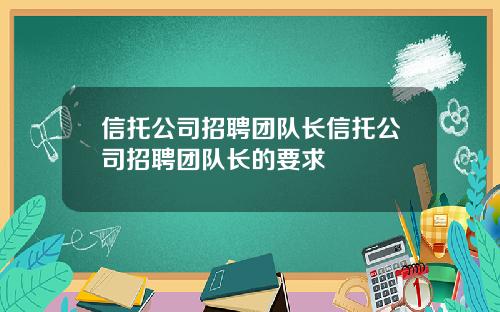 信托公司招聘团队长信托公司招聘团队长的要求