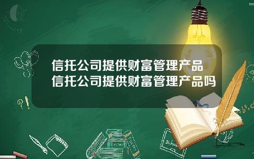信托公司提供财富管理产品信托公司提供财富管理产品吗