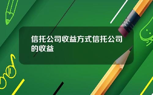 信托公司收益方式信托公司的收益