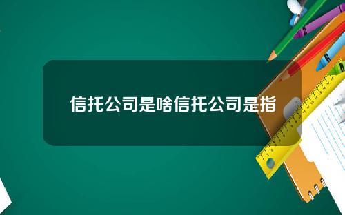 信托公司是啥信托公司是指