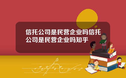 信托公司是民营企业吗信托公司是民营企业吗知乎