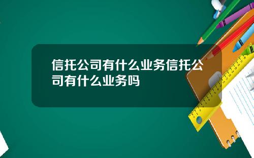 信托公司有什么业务信托公司有什么业务吗