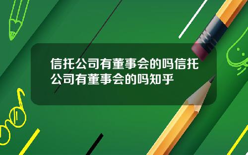 信托公司有董事会的吗信托公司有董事会的吗知乎