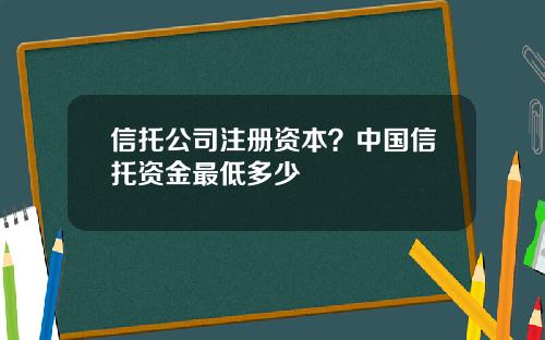 信托公司注册资本？中国信托资金最低多少