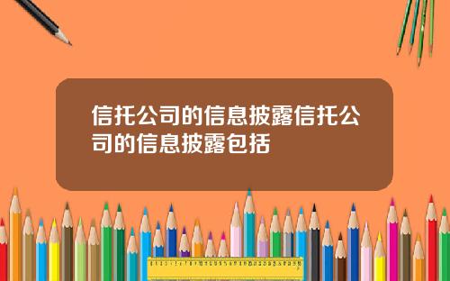 信托公司的信息披露信托公司的信息披露包括
