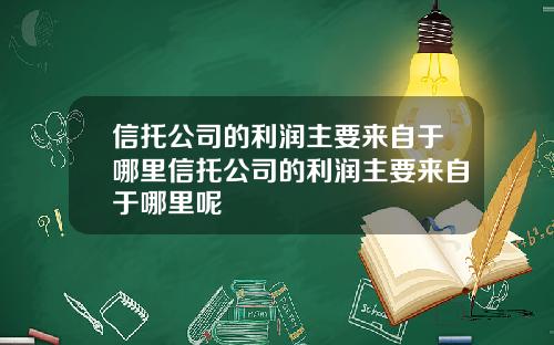 信托公司的利润主要来自于哪里信托公司的利润主要来自于哪里呢