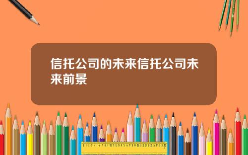 信托公司的未来信托公司未来前景