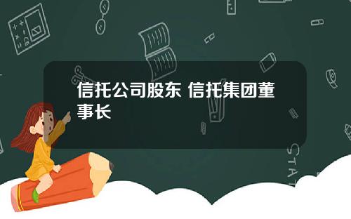 信托公司股东 信托集团董事长