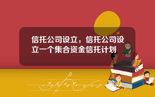 信托公司设立，信托公司设立一个集合资金信托计划