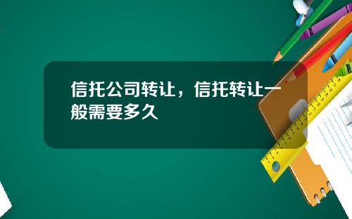 信托公司转让，信托转让一般需要多久