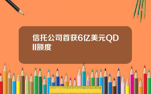 信托公司首获6亿美元QDII额度