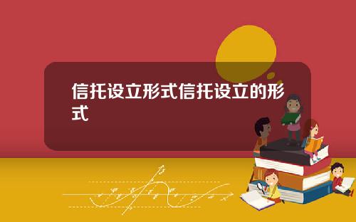 信托设立形式信托设立的形式