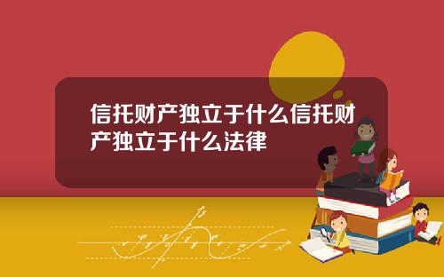 信托财产独立于什么信托财产独立于什么法律