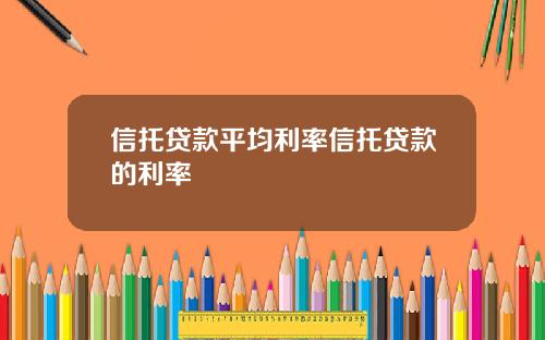 信托贷款平均利率信托贷款的利率
