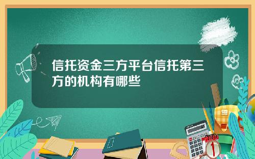 信托资金三方平台信托第三方的机构有哪些