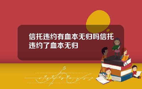信托违约有血本无归吗信托违约了血本无归 信托违约有血本无归吗信托违约了血本无归